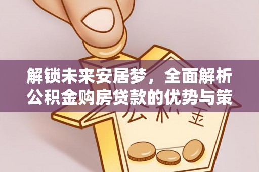 金华解锁未来安居梦，全面解析公积金购房贷款的优势与策略