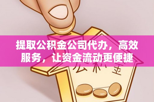 金华提取公积金公司代办，高效服务，让资金流动更便捷