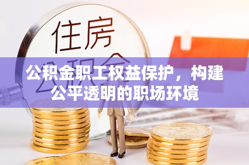 金华公积金职工权益保护，构建公平透明的职场环境