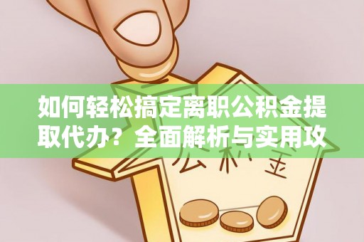 金华如何轻松搞定离职公积金提取代办？全面解析与实用攻略