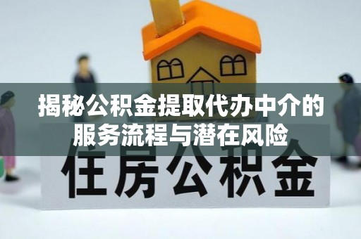 金华揭秘公积金提取代办中介的服务流程与潜在风险