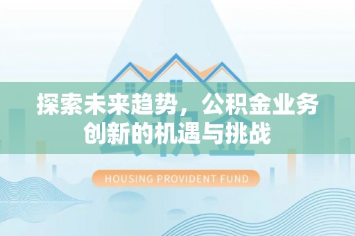 金华探索未来趋势，公积金业务创新的机遇与挑战