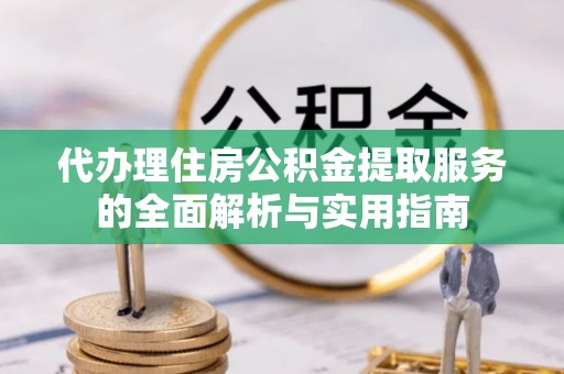 金华代办理住房公积金提取服务的全面解析与实用指南