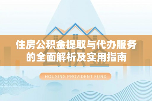金华住房公积金提取与代办服务的全面解析及实用指南