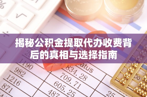 金华揭秘公积金提取代办收费背后的真相与选择指南
