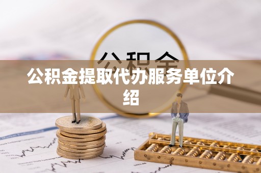 金华公积金提取代办服务单位介绍