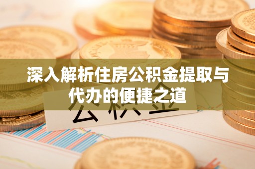 金华深入解析住房公积金提取与代办的便捷之道