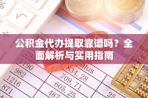 金华公积金代办提取靠谱吗？全面解析与实用指南