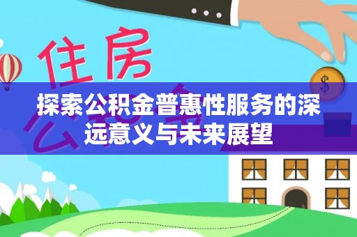 金华探索公积金普惠性服务的深远意义与未来展望