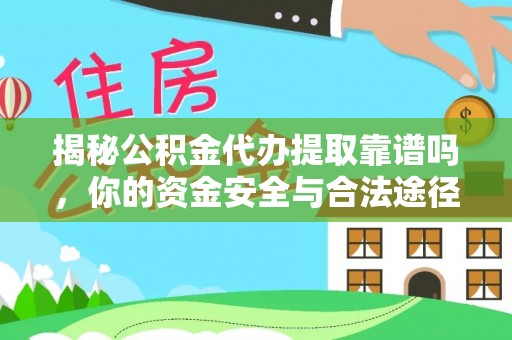 金华揭秘公积金代办提取靠谱吗，你的资金安全与合法途径全解析