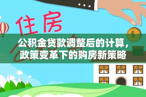金华公积金贷款调整后的计算，政策变革下的购房新策略