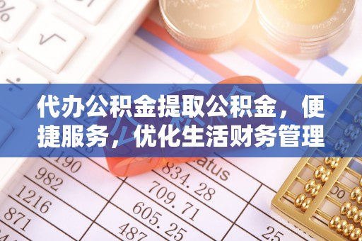 金华代办公积金提取公积金，便捷服务，优化生活财务管理