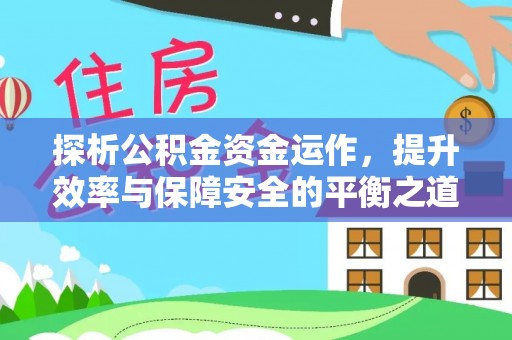 金华探析公积金资金运作，提升效率与保障安全的平衡之道
