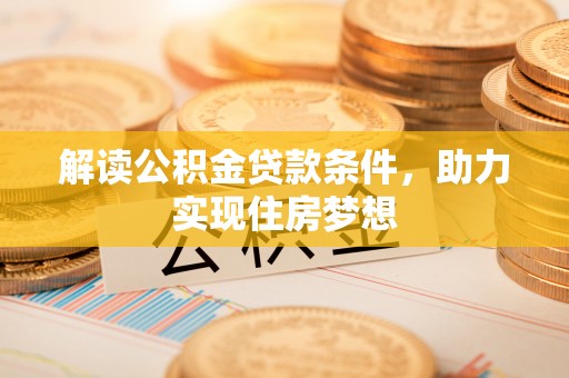金华解读公积金贷款条件，助力实现住房梦想