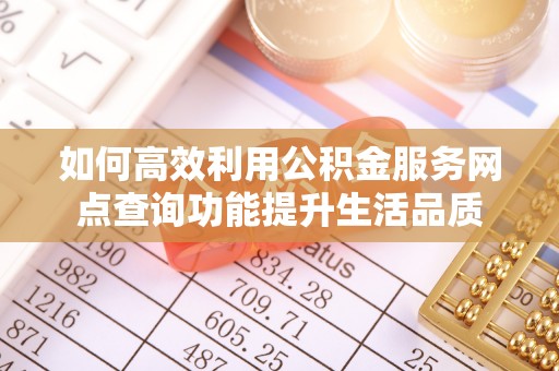 金华如何高效利用公积金服务网点查询功能提升生活品质