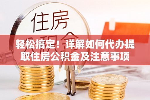 金华轻松搞定！详解如何代办提取住房公积金及注意事项