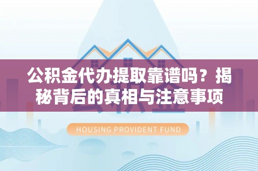 金华公积金代办提取靠谱吗？揭秘背后的真相与注意事项