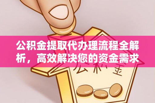 金华公积金提取代办理流程全解析，高效解决您的资金需求