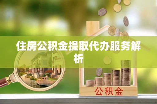 金华住房公积金提取代办服务解析