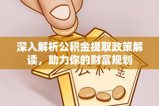 金华深入解析公积金提取政策解读，助力你的财富规划