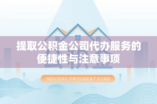 金华提取公积金公司代办服务的便捷性与注意事项