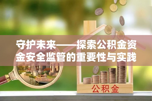 金华守护未来——探索公积金资金安全监管的重要性与实践路径