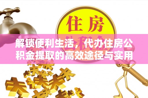 金华解锁便利生活，代办住房公积金提取的高效途径与实用技巧