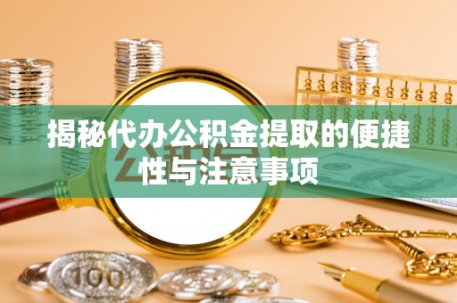 金华揭秘代办公积金提取的便捷性与注意事项