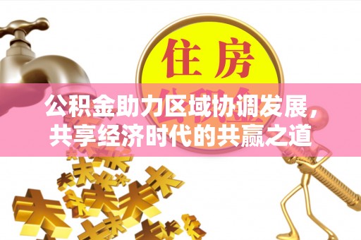 金华公积金助力区域协调发展，共享经济时代的共赢之道