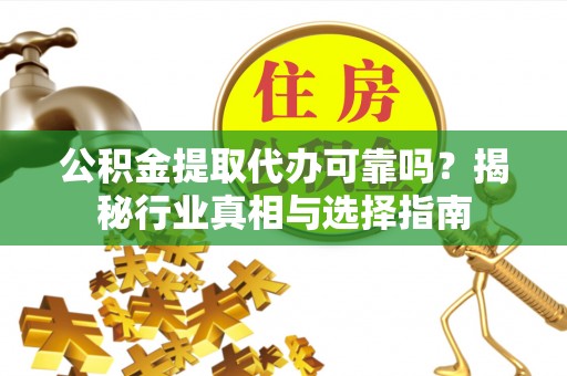 金华公积金提取代办可靠吗？揭秘行业真相与选择指南