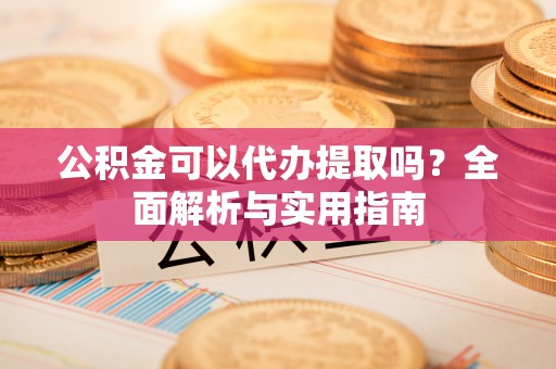 金华公积金可以代办提取吗？全面解析与实用指南