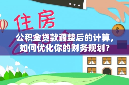 金华公积金贷款调整后的计算，如何优化你的财务规划？