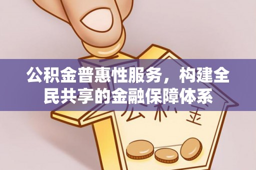 金华公积金普惠性服务，构建全民共享的金融保障体系