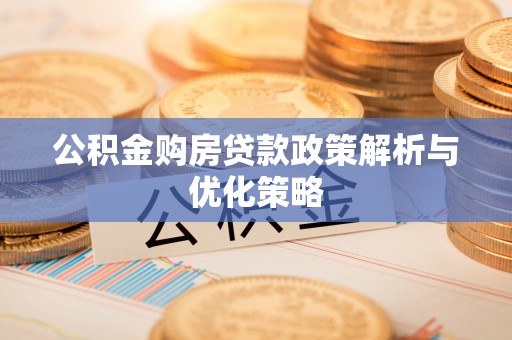 金华公积金购房贷款政策解析与优化策略
