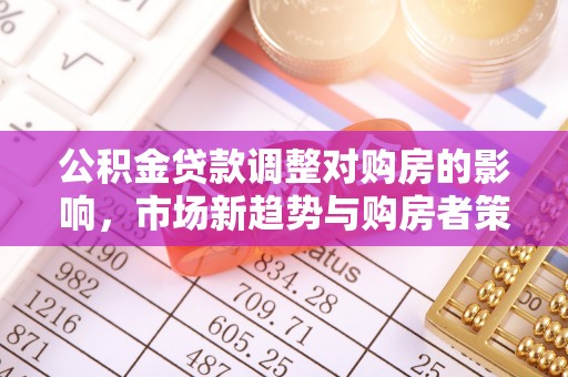 金华公积金贷款调整对购房的影响，市场新趋势与购房者策略