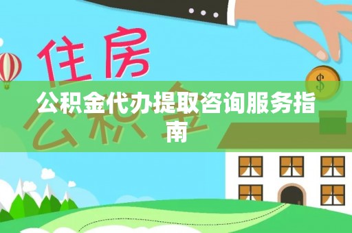 金华公积金代办提取咨询服务指南