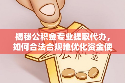 金华揭秘公积金专业提取代办，如何合法合规地优化资金使用