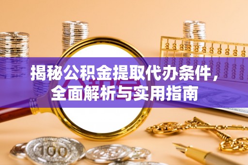 金华揭秘公积金提取代办条件，全面解析与实用指南