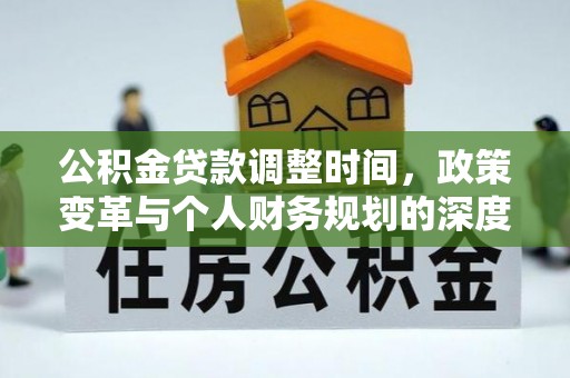 金华公积金贷款调整时间，政策变革与个人财务规划的深度解析