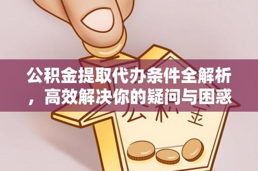 金华公积金提取代办条件全解析，高效解决你的疑问与困惑