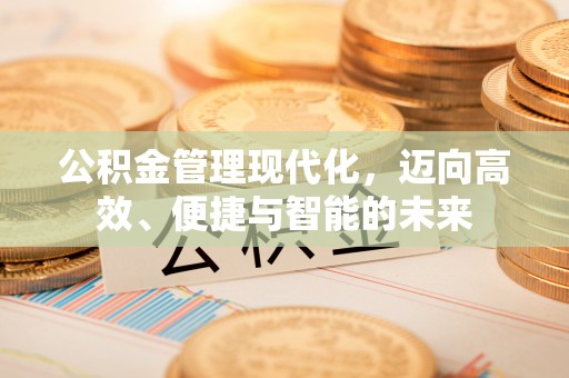 金华公积金管理现代化，迈向高效、便捷与智能的未来