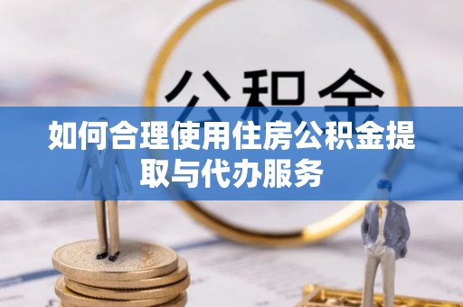 金华如何合理使用住房公积金提取与代办服务