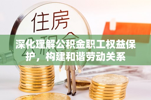金华深化理解公积金职工权益保护，构建和谐劳动关系