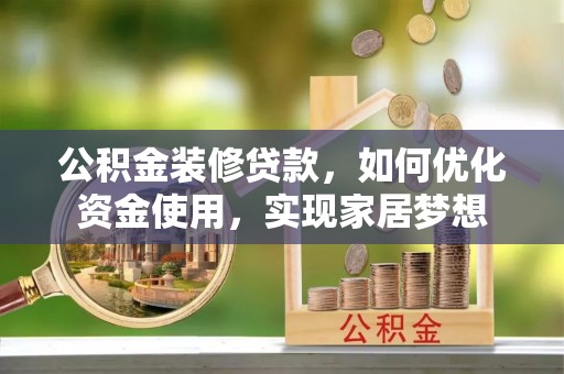 金华公积金装修贷款，如何优化资金使用，实现家居梦想