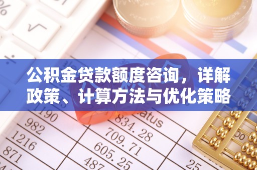 金华公积金贷款额度咨询，详解政策、计算方法与优化策略