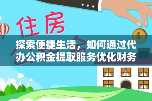 金华探索便捷生活，如何通过代办公积金提取服务优化财务管理