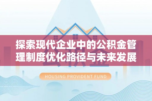 金华探索现代企业中的公积金管理制度优化路径与未来发展