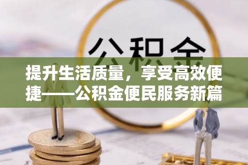 金华提升生活质量，享受高效便捷——公积金便民服务新篇章