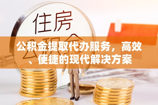 金华公积金提取代办服务，高效、便捷的现代解决方案