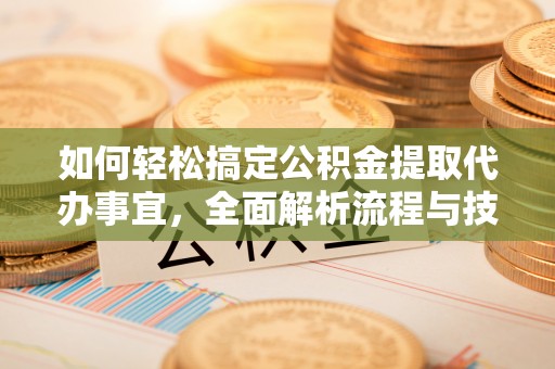 金华如何轻松搞定公积金提取代办事宜，全面解析流程与技巧